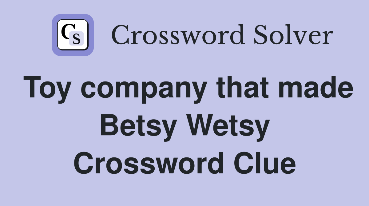 Toy company that made Betsy Wetsy Crossword Clue Answers Crossword